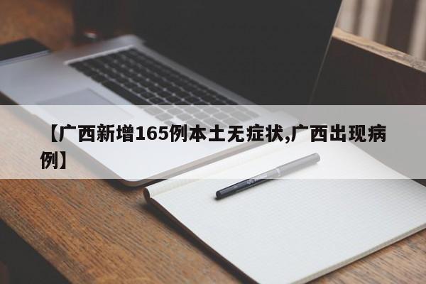 【广西新增165例本土无症状,广西出现病例】