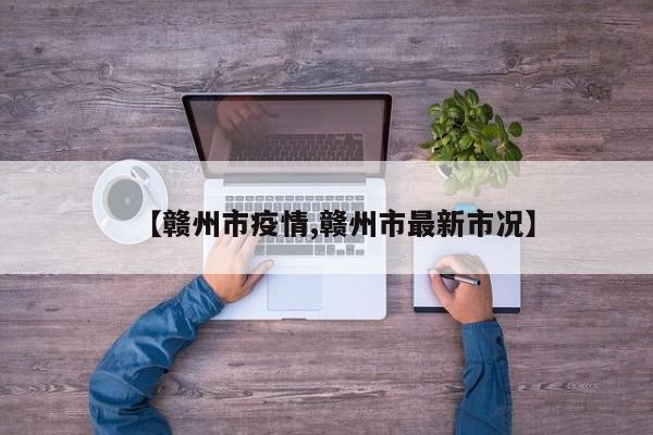 【赣州市疫情,赣州市最新市况】