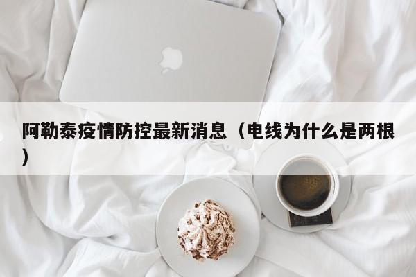 阿勒泰疫情防控最新消息(电线为什么是两根)