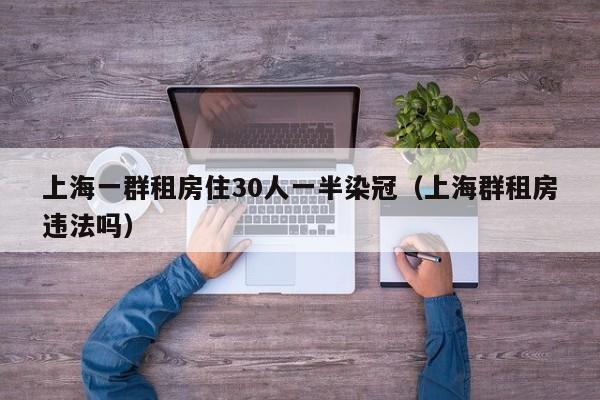 上海一群租房住30人一半染冠(上海群租房违法吗)